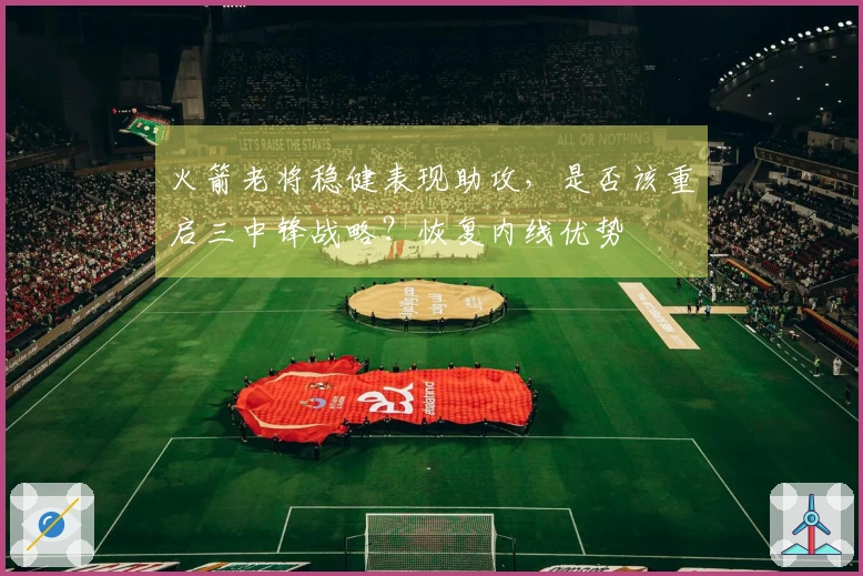 火箭老将稳健表现助攻，是否该重启三中锋战略？恢复内线优势