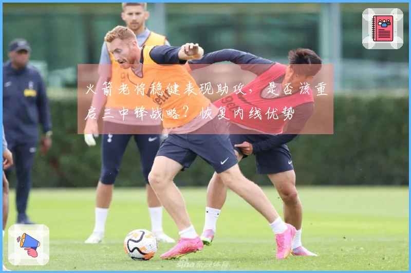 火箭老将稳健表现助攻，是否该重启三中锋战略？恢复内线优势