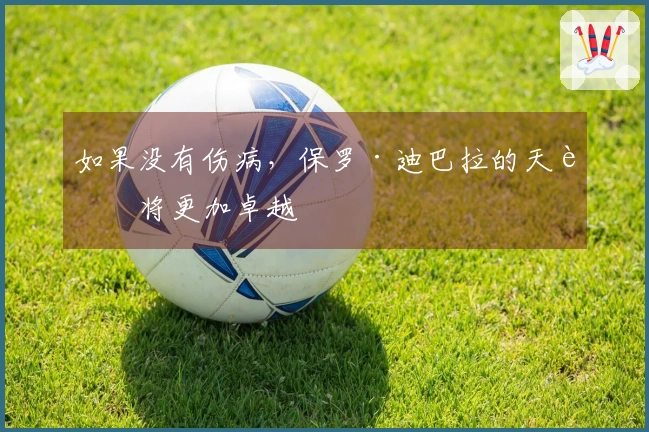 如果没有伤病，保罗·迪巴拉的天赋将更加卓越