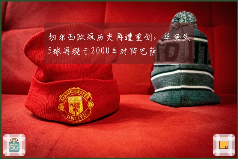 切尔西欧冠历史再遭重创，单场失5球再现于2000年对阵巴萨