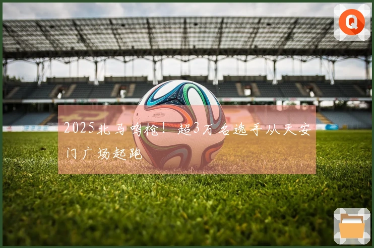 2025北马鸣枪！超3万名选手从天安门广场起跑