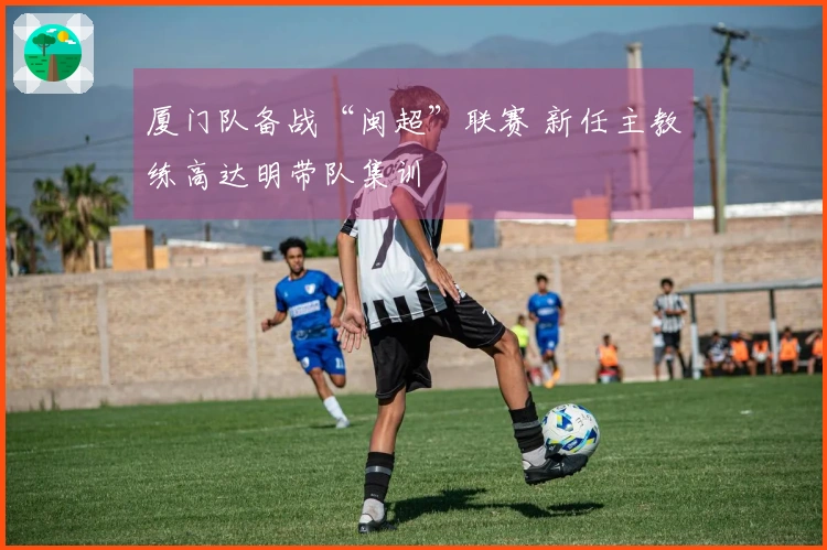 厦门队备战“闽超”联赛 新任主教练高达明带队集训