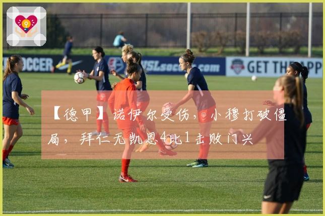 【德甲】诺伊尔受伤，小穆打破僵局，拜仁无凯恩4比1击败门兴