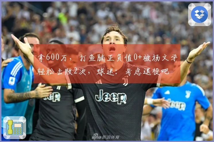 拿600万，打鱼腩正负值0+被杨文学轻松击败2次，球迷：考虑退役吧