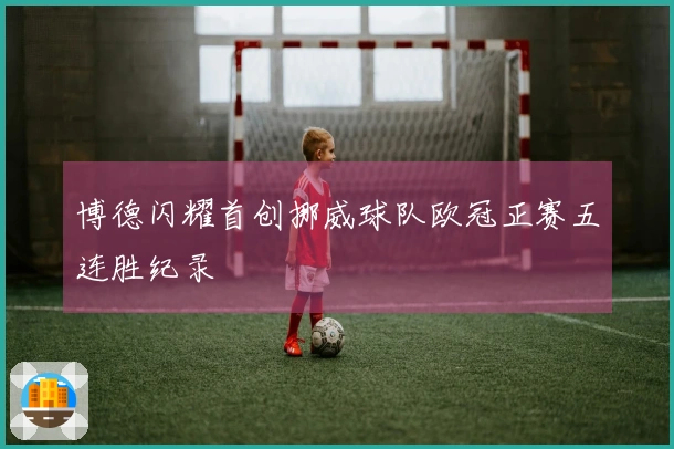 博德闪耀首创挪威球队欧冠正赛五连胜纪录