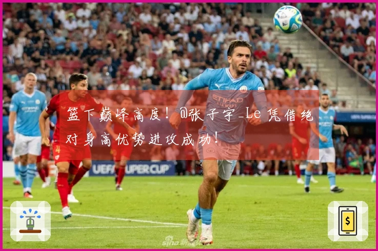 篮下巅峰高度！@张子宇_Le 凭借绝对身高优势进攻成功！