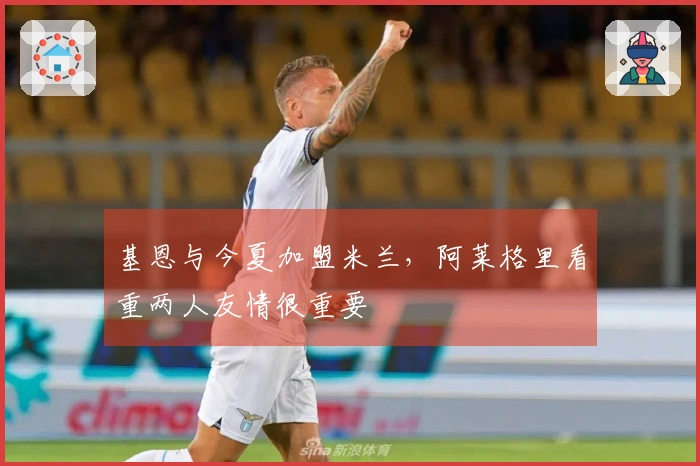 基恩与今夏加盟米兰，阿莱格里看重两人友情很重要