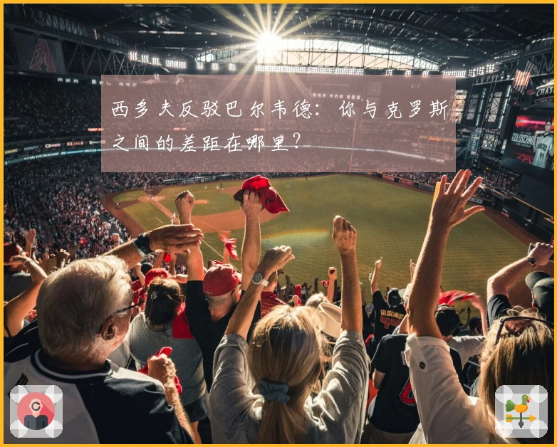 西多夫反驳巴尔韦德：你与克罗斯之间的差距在哪里？