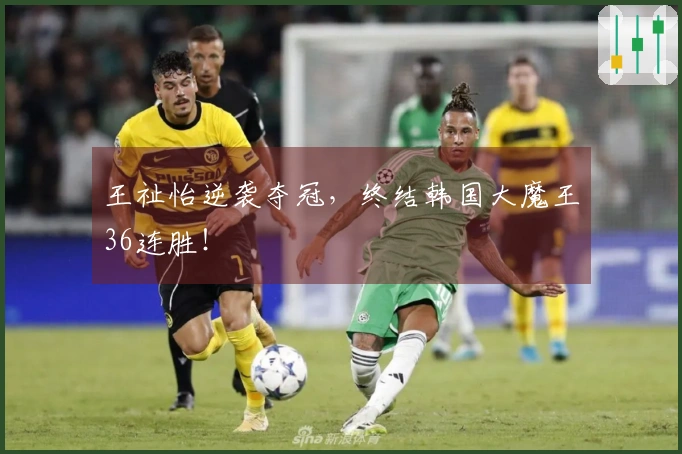 王祉怡逆袭夺冠，终结韩国大魔王36连胜！