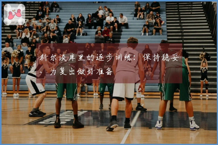 科尔谈库里的逐步训练:保持稳妥,为复出做好准备