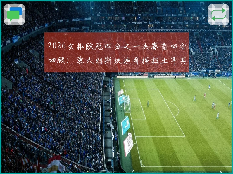 2026女排欧冠四分之一决赛首回合回顾：意大利斯坎迪奇横扫土耳其费内巴切